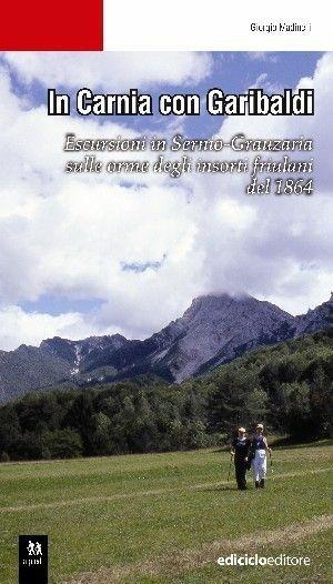 In Carnia con Garibaldi. Escursioni in Sernio-Grauzaria sulle orme degli insorti friulani del 1864 - Giorgio Madinelli - Libro Ediciclo 2007 | Libraccio.it