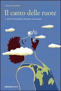 Il canto delle ruote. 7 anni in bicicletta intorno al mondo - Claude Marthaler - Libro Ediciclo 2008, Altre terre | Libraccio.it