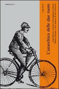 L' anarchico delle due ruote. Luigi Masetti: il primo cicloviaggiatore italiano. Milano-Chicago e altre imprese di fine '800 - Luigi Rossi - Libro Ediciclo 2008, Eroica | Libraccio.it