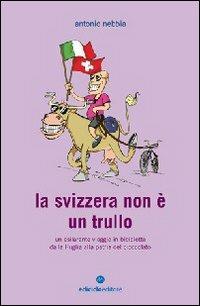 La Svizzera non è un trullo. Un esilarante viaggio in bicicletta dalla Puglia alla patria del cioccolato - Antonio Nebbia - Libro Ediciclo 2009, Biblioteca del ciclista | Libraccio.it