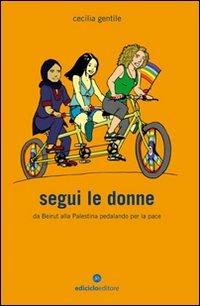 Segui le donne. Da Beirut alla Palestina pedalando per la pace - Cecilia Gentile - Libro Ediciclo 2009, Biblioteca del ciclista | Libraccio.it
