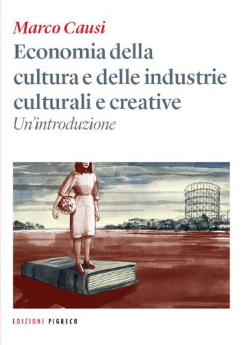 Economia della cultura e delle industrie culturali e creative. Un'introduzione - Marco Causi - Libro Pigreco Edizioni 2018, Manuali | Libraccio.it