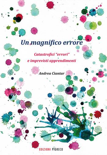 Un magnifico errore. Catastrofici «errori» e imprevisti apprendimenti - Andrea Ciantar - Libro Pigreco Edizioni 2020 | Libraccio.it