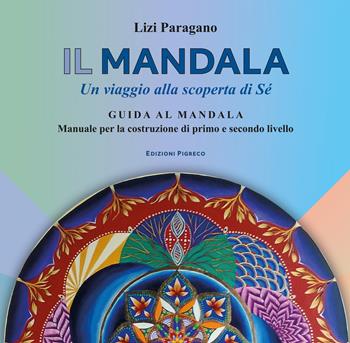 Il mandala. Un viaggio alla scoperta di Sé. Guida al mandala. Manuale per la costruzione di primo e secondo livello - Lizi Paragano - Libro Pigreco Edizioni 2022, Manuali | Libraccio.it