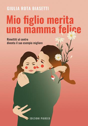 Mio figlio merita una mamma felice. Rimettiti al centro, diventa il suo esempio migliore. Ediz. illustrata - Giulia Rota Biasetti - Libro Pigreco Edizioni 2025 | Libraccio.it