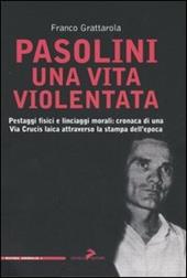 Pasolini una vita violentata. Pestaggi fisici e linciaggi morali: cronaca di una via Crucis laica attraverso la stampa dell'epoca