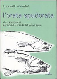 L'orata spudorata. Ricette e racconti per salvare il mondo dal cattivo gusto - Luca Moretti, Antonio Bufi - Libro Coniglio Editore 2005, I lemming | Libraccio.it