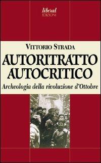 Autoritratto autocritico. Archeologia della rivoluzione d'Ottobre - Vittorio Strada - Libro Fondazione Liberal 2004 | Libraccio.it