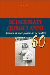 Sciagurati quegli anni. Contro la beatificazione dei mitici 60  - Libro Fondazione Liberal 2006 | Libraccio.it