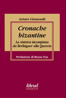 Cronache bizantine. La sinistra incompiuta da Berlinguer alla Quercia - Arturo Gismondi - Libro Fondazione Liberal 2006 | Libraccio.it