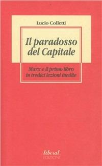 Il paradosso del Capitale. Marx e il primo libro in tredici lezioni inedite - Lucio Colletti - Libro Fondazione Liberal 2012 | Libraccio.it