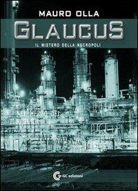 Glaucus il mistero della necropoli - Mauro Olla - Libro GC Edizioni 2009 | Libraccio.it