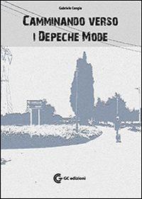 Camminando verso i Depeche Mode - Gabriele Congiu, Andrea Tirimacco - Libro GC Edizioni 2015 | Libraccio.it