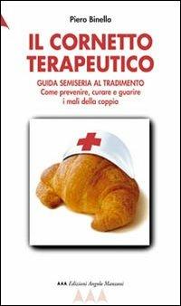 Il cornetto terapeutico. Guida semiseria al tradimento. Come prevenire, curare e guarire i mali della coppia - Piero Binello - Libro Edizioni Angolo Manzoni 2005, EAM narrativa.Caratteri diversi | Libraccio.it