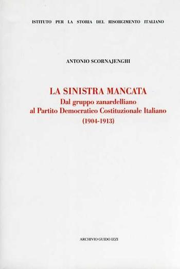 La Sinistra mancata. Dal gruppo zanardelliano al Partito Democratico Costituzionale Italiano (1904-1913) - Antonio Scornajenghi - Libro Archivio Izzi 2004, Ist. storia del Risorg. italiano. Memorie | Libraccio.it