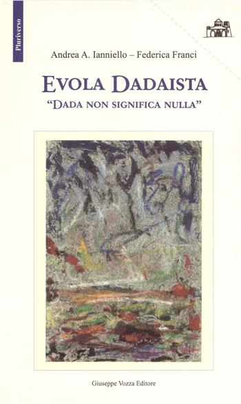 Evola Dadaista. Dada non significa nulla - Andrea A. Ianniello, Federica Franci - Libro Giuseppe Vozza Editore 2011, Pluriverso | Libraccio.it