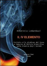 Il quarto elemento. Trattato sulla struttura del fuoco e indagine di polizia scientifica sulla dinamica degli incendi - Antonietta Lombardozzi - Libro Giancarlo Zedde Editore 2007 | Libraccio.it