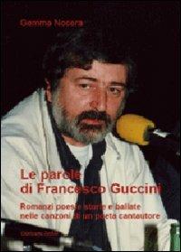 Le parole di Francesco Guccini. Romanzi poesie storie e ballate nelle canzoni di un poeta cantautore - Gemma Nocera - Libro Giancarlo Zedde Editore 2009 | Libraccio.it