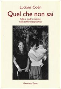 Quel che non sai. Madre e figlia insieme nella sofferenza psichica - Luciana Coèn - Libro Giancarlo Zedde Editore 2014 | Libraccio.it