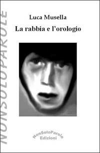 La rabbia e l'orologio - Luca Musella - Libro NonSoloParole Edizioni 2003, Istantanea | Libraccio.it