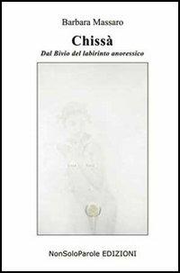 Chissà. Dal bivio del profondo anoressico - Barbara Massaro - Libro NonSoloParole Edizioni 2005, Istantanea | Libraccio.it