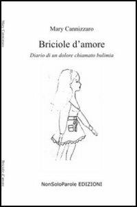 Briciole d'amore. Diario di un dolore chiamato bulimia - Mary Cannizzaro - Libro NonSoloParole Edizioni 2005, I narranti. Storie | Libraccio.it