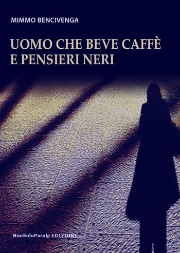 Uomo che beve caffè e pensieri neri - Mimmo Bencivenga - Libro NonSoloParole Edizioni 2021, Storie | Libraccio.it