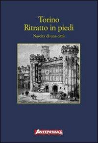 Torino. Ritratto in piedi. Nascita di una città  - Libro Anteprima Edizioni 2003 | Libraccio.it
