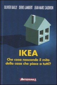 Ikea. Che cosa nasconde il mito della casa che piace a tutti? - Olivier Bailly, Denis Lambert, Jean-Marc Caudron - Libro Anteprima Edizioni 2007 | Libraccio.it