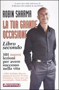 La tua grande occasione. Libro secondo. 101 nuove lezioni per avere successo nella vita - Robin S. Sharma - Libro Anteprima Edizioni 2010 | Libraccio.it