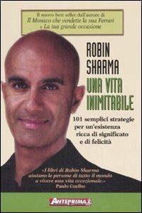 Una vita inimitabile. 101 semplici strategie per un'esistenza ricca di significato e di felicità - Robin S. Sharma - Libro Anteprima Edizioni 2008 | Libraccio.it