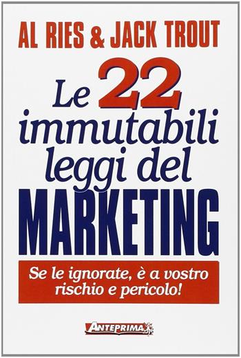 Le 22 immutabili leggi del marketing. Se le ignorate, è a vostro rischio e pericolo! - Al Ries, Jack Trout - Libro Anteprima Edizioni 2009 | Libraccio.it