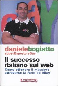 Il successo italiano sul Web. Come ottenere il massimo attraverso la rete ed eBay - Daniele Bogiatto - Libro Anteprima Edizioni 2009 | Libraccio.it