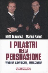 I pilastri della persuasione. Vendere, convincere, affascinare - Matt Traverso, Marco Paret - Libro Anteprima Edizioni 2009 | Libraccio.it
