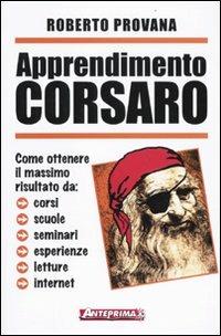 Apprendimento corsaro. Come ottenere il massimo risultato da corsi, scuole, seminari, esperienze, letture, internet - Roberto Provana - Libro Anteprima Edizioni 2009 | Libraccio.it