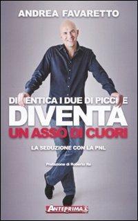 Dimentica i due di picche. Diventa un asso di cuori. La seduzione con la PNL - Andrea Favaretto - Libro Anteprima Edizioni 2010 | Libraccio.it