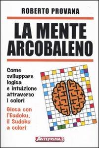 La mente arcobaleno. Come sviluppare logica e intuizione attraverso i colori - Roberto Provana - Libro Anteprima Edizioni 2010 | Libraccio.it