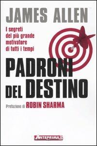 Padroni del destino. I segreti del più grande motivatore di tutti i tempi - James Allen - Libro Anteprima Edizioni 2010 | Libraccio.it