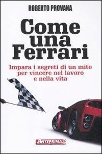 Come una Ferrari. Impara i segreti di un mito per vincere nel lavoro e nella vita - Roberto Provana, Francesco Garello - Libro Anteprima Edizioni 2010 | Libraccio.it