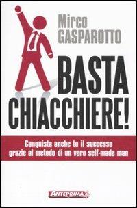 Basta chiacchiere! Conquista anche tu il successo grazie al metodo di un vero self-made man - Mirco Gasparotto - Libro Anteprima Edizioni 2011 | Libraccio.it