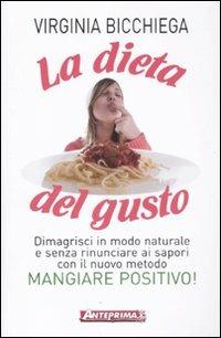 La dieta del gusto. Dimagrisci in modo naturale e senza rinunciare ai sapori con il nuovo metodo Mangiare positivo! - Virginia Bicchiega - Libro Anteprima Edizioni 2011 | Libraccio.it