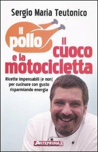 Il pollo, il cuoco e la motocicletta. Ricette impensabili (e non) per cucinare con gusto risparmiando energia! - Sergio Maria Teutonico - Libro Anteprima Edizioni 2011 | Libraccio.it