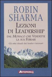 Lezioni di leadership dal monaco che vendette la sua Ferrari. Gli otto rituali dei leader visionari - Robin S. Sharma - Libro Anteprima Edizioni 2012 | Libraccio.it