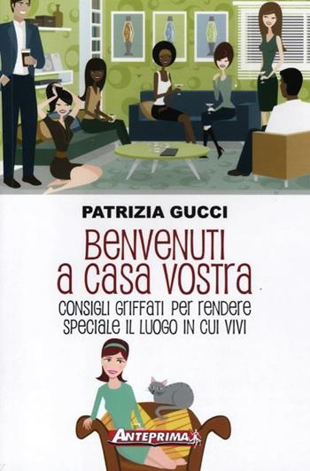Benvenuti a casa vostra. Consigli griffati per rendere speciale il luogo in cui vivi - Patrizia Gucci - Libro Anteprima Edizioni 2012 | Libraccio.it
