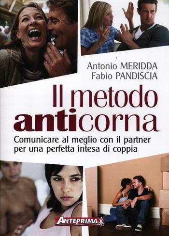 Il metodo anticorna. Comunicare al meglio con il partner per una perfetta intesa di coppia - Antonio Meridda, Fabio Pandiscia - Libro Anteprima Edizioni 2012 | Libraccio.it