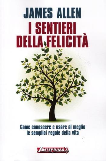 I sentieri della felicità. Come conoscere e usare al meglio le semplici regole della vita - James Allen - Libro Anteprima Edizioni 2012 | Libraccio.it