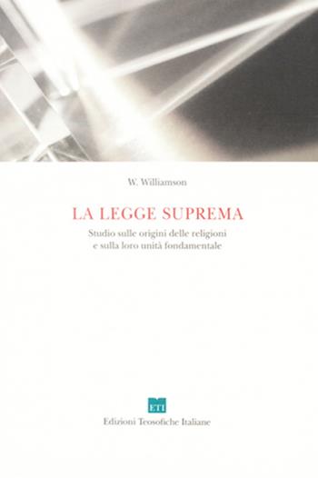 La legge suprema. Studio sulle origini delle religioni e sulla loro unità fondamentale - W. Williamson - Libro Edizioni Teosofiche Italiane 2023, Conoscenza | Libraccio.it
