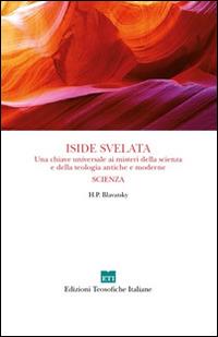 Iside svelata. Una chiave universale ai misteri della scienza e della teologia antiche e moderne. Scienza - Helena Petrovna Blavatsky - Libro Edizioni Teosofiche Italiane 2015, Conoscenza | Libraccio.it