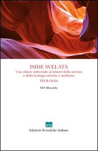 Iside svelata. Una chiave universale ai misteri della scienza e della teologia antiche e moderne. Teologia - Helena Petrovna Blavatsky - Libro Edizioni Teosofiche Italiane 2015, Conoscenza | Libraccio.it