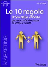 Le 10 regole d'oro della vendita. Gestire con profitto la relazione tra venditore e cliente. Audiolibro. CD Audio formato MP3 - Roberto Tiby - Libro Il Campo 2011 | Libraccio.it